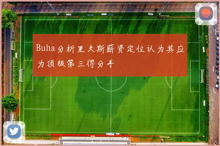 Buha分析里夫斯薪资定位认为其应为顶级第三得分手