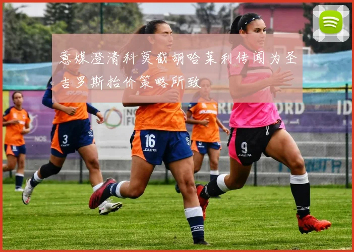 意媒澄清科莫截胡哈莱利传闻为圣吉罗斯抬价策略所致