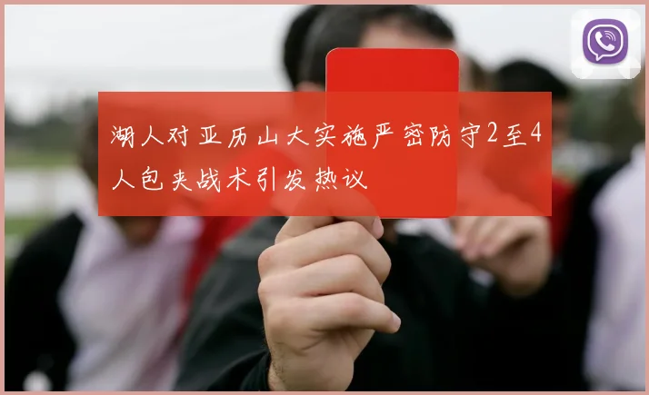 湖人对亚历山大实施严密防守2至4人包夹战术引发热议