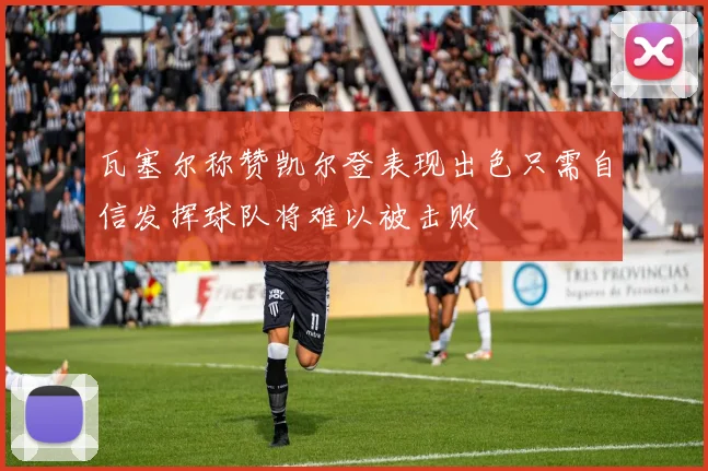 瓦塞尔称赞凯尔登表现出色只需自信发挥球队将难以被击败
